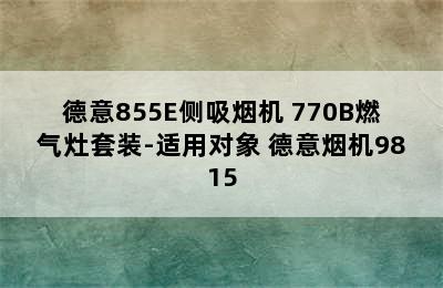 德意855E侧吸烟机+770B燃气灶套装-适用对象 德意烟机9815